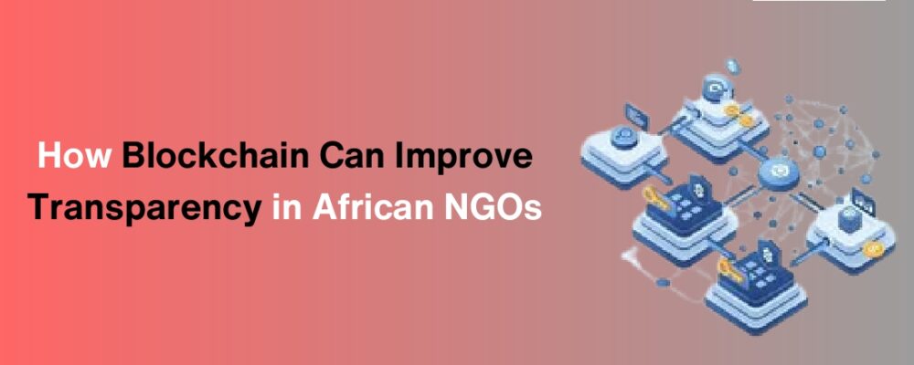 blockchain technology blockchain in NGOs blockchain development services smart contracts for NGOs blockchain for NGO transparency blockchain in African NGOs how NGOs can use blockchain for fundraising blockchain solutions for African charities